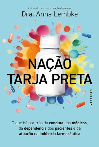 Nação tarja preta O que há por trás da conduta dos médicos, da dependência dos pacientes e da atuação da indústria farmacêutica (leia também Nação