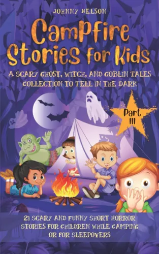 Campfire Stories for Kids Part 3 A Scary Ghost, Witch, and Goblin Tales Collection to Tell in the Dark 21 Scary and Funny Short Horror Stories for