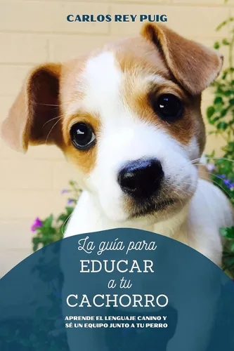 La guía para educar a tu cachorro Aprende el lenguaje canino y sé un equipo junto a tu perro (Spanish Edition)