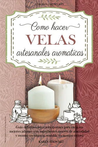 Como Hacer Velas Artesanales Aromáticas Guía completa nivel principiante para aprender a elaborar las mejores velas paso a paso y crear un negocio