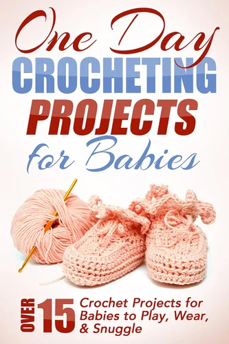 One Day Crocheting Projects For Babies Over 15 Crochet Projects for Babies to Play, Wear & Snuggle (one day crochet projects, crocheting , knitting,